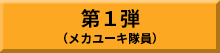 第1弾（メカユーキ隊員）