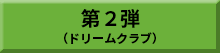 第2弾（ドリームクラブ）