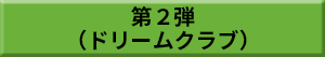 第2弾（ドリームクラブ）