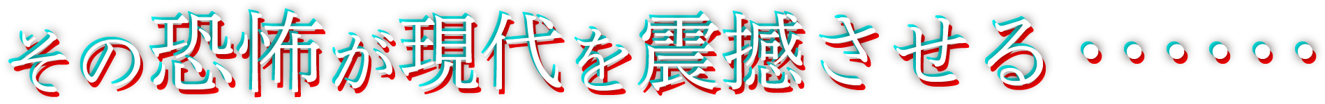 その恐怖が現代を震撼させる……