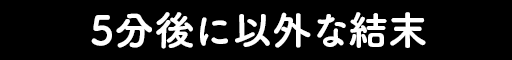 5分後に以外な結末