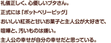 礼儀正しく、心優しいブタさん。