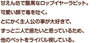 甘えん坊で腹黒なロップイヤーラビット。