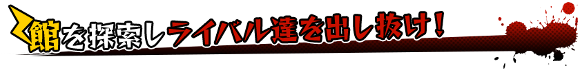 館を探索しライバル達を出し抜け！