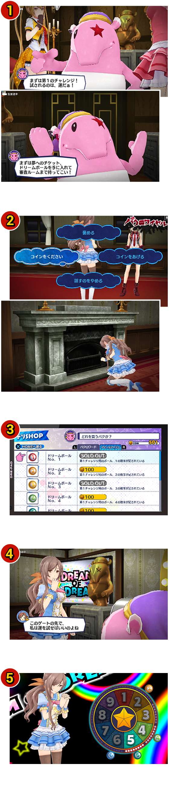 1.冒頭イベント ドリパクから審査内容の発表 2.館探索やバクロワイヤルなどでドリームコインの入手 3.入手したドリームコインでナンバー入りのボールを購入 4.購入したボールを手にドリパクの待つ審査ルームへ 5.購入したボールのナンバーとルーレットのナンバーが合致すれば審査突破！