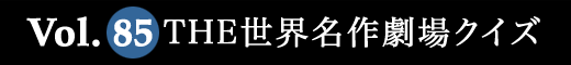 Vol.85 THE世界名作劇場クイズ