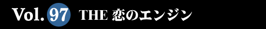 Vol.97 THE 恋のエンジン