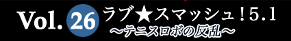 Vol.26 ラブ★スマッシュ！5.1～テニスロボの反乱～