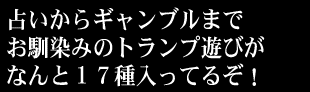 占いからギャンブルまでお馴染みのトランプ遊びがなんと１７種入ってるぞ！