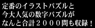 定番のイラストパズルと今大人気の数字パズルがなんと合計２０００問も収録！
