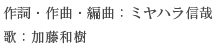 作詞・作曲・編曲：ミヤハラ信哉 歌：加藤和樹