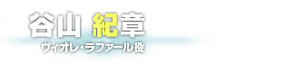 谷山 紀章　ヴィオレ・ラファール役