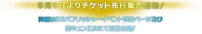 ９月1日よりチケット先行販売開始！　詳細はＤ３パブリッシャーイベント特設ページ及び
胸キュン乙女にて近日公開！
