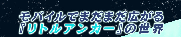 モバイルでまだまだ広がる『リトルアンカー』の世界