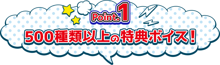 Point.1　500種類以上の特典ボイス！