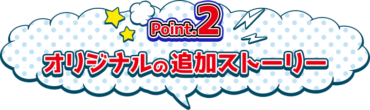 Point.2　オリジナルの追加ストーリー