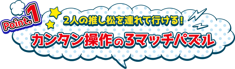 Point.1　2人の推し松を連れて行ける！カンタン操作の3マッチパズル