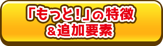 「もっと！」の特徴&追加要素