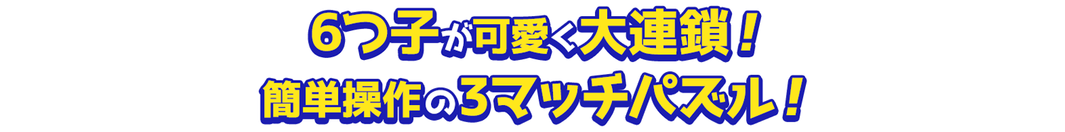 6つ子が可愛く大連鎖！簡単操作の3マッチパズル！