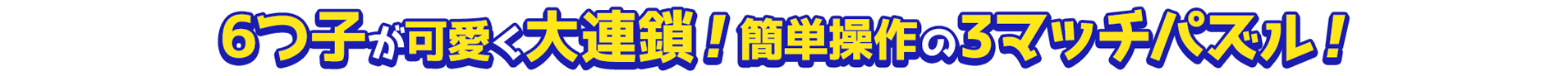 6つ子が可愛く大連鎖！簡単操作の3マッチパズル！