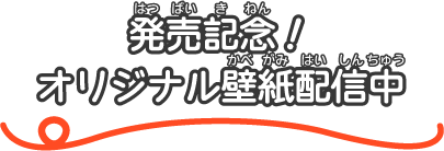 発売記念！オリジナル壁紙配信中