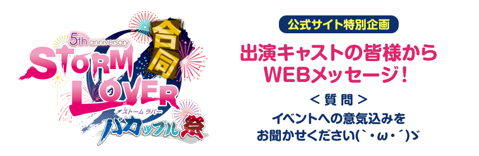 STORM LOVER シリーズ5周年 合同イベント出演キャストの皆様からWEBメッセージ！イベントへの意気込みをお聞かせください！