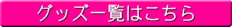 グッズ一覧はこちら