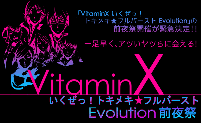 「VitaminX いくぜっ！トキメキ★フルバースト Evolution」の
前夜祭開催が緊急決定！！
一足早く、アツいヤツらに会える！
7月20日に開催いたします「VitaminX いくぜっ！トキメキ★フルバースト Evolution」に昼夜公演あわせて、4万件以上のご応募をいただきました。追加公演に関するご意見も多数いただき、少しでも多くのお客様に「VitaminX」ワールドに触れていただきたく、本公演の開催を決定いたしました。
B6キャストでお送りする、夏の一夜をぜひお楽しみください！