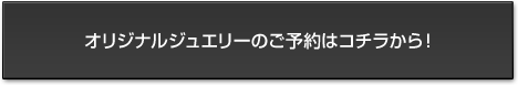 オリジナルジュエリーのご予約はコチラ！