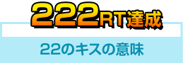 222RT達成　22のキスの意味