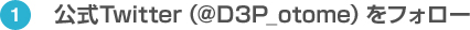 ①公式Twitter（@D3P_otome）をフォロー
