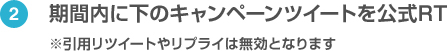 ②期間内に下のキャンペーンツイートを公式RT