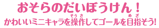 【おそらのだいぼうけん！】かわいいミニキャラを操作してゴールを目指そう！