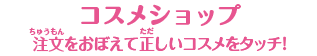 【コスメショップ】注文をおぼえて正しいコスメをタッチ！