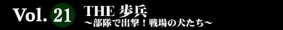 Vol.21 ＴＨＥ歩兵～部隊で出撃！戦場の犬たち～