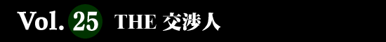 Vol.25 ＴＨＥ交渉人