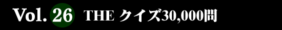 Vol.26 THE クイズ30,000問