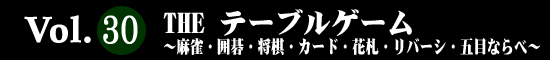 Vol.30 ＴＨＥ テーブルゲーム〜麻雀・囲碁・将棋・カード・花札・リバーシ・五目ならべ〜