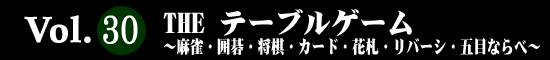 Vol.30 ＴＨＥ テーブルゲーム～麻雀・囲碁・将棋・カード・花札・リバーシ・五目ならべ～