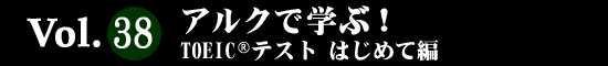 Vol.38 アルクで学ぶ！TOEIC(R)テスト　はじめて編