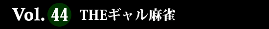Vol.44 THE ギャル麻雀