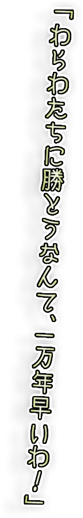 「わらわたちに勝とうなんて、一万年早いわ！」