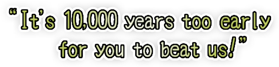 “It's 10,000 years too early for you to beat us!”