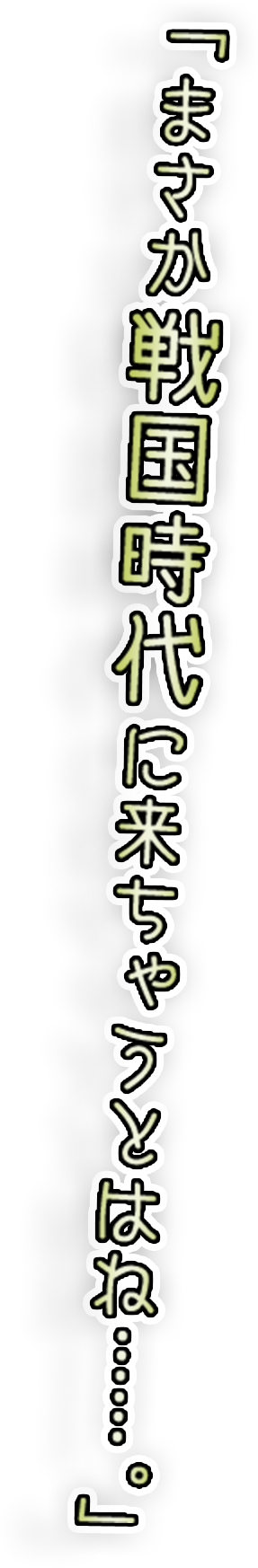 「まさか戦国時代に来ちゃうとはね……。」