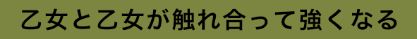 乙女と乙女が触れ合って強くなる