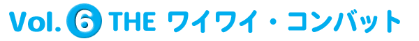 Vol.6 THE ワイワイ・コンバット