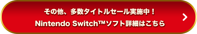 その他、多数タイトルセール実施中！Nintendo Switch™ソフト詳細はこちら