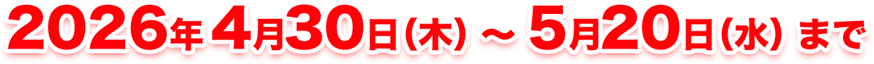 2026年4月30日（木）～5月20日（水）まで