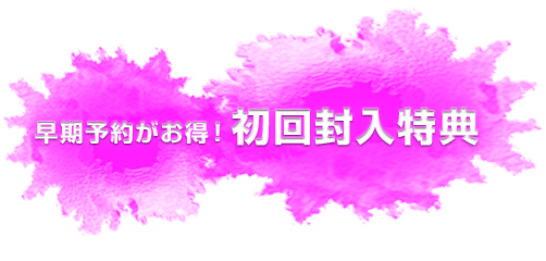 早期予約がお得！初回封入特典