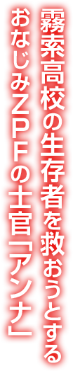 霧索高校の生存者を救おうとするおなじみＺＰＦの士官「アンナ」